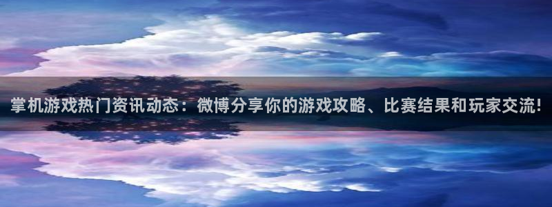 奇亿娱乐平台：掌机游戏热门资讯动态：微博分享你的游戏攻略、比