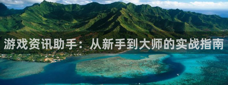 奇亿娱乐网址官网：游戏资讯助手：从新手到大师的实战指南