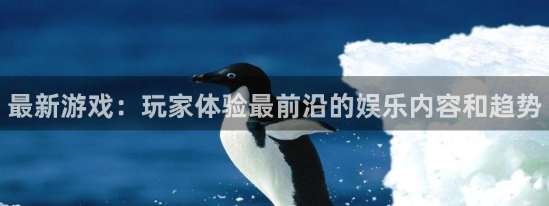 奇亿娱乐登陆地址:最新游戏:玩家体验最前沿的娱乐内容和趋势