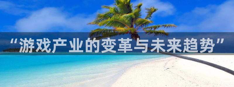 奇亿娱乐注册服务条款：“游戏产业的变革与未来趋势”