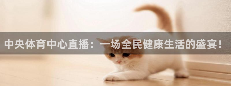 飞速体育直播免费观看：中央体育中心直播：一场全民健康生活的盛宴！