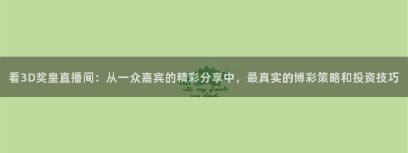 飞速直播nba在线观看：看3D奖皇直播间：从一众嘉宾的精彩分享中，最真实的博彩策略和投资技巧