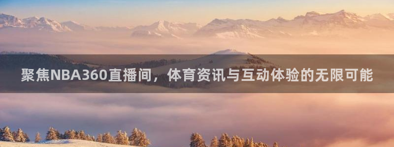 飞速足球直播官网：聚焦NBA360直播间，体育资讯与互动体验的无限可能