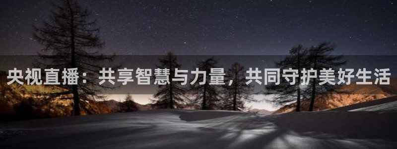 极速体育飞速直播：央视直播：共享智慧与力量，共同守护美好生活