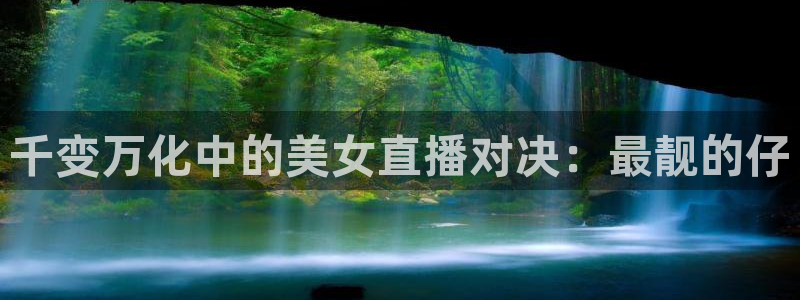 飞速直播nba免费直播在线观看：千变万化中的美女直播对决：最靓的仔