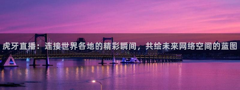 nba飞速直播nba：虎牙直播：连接世界各地的精彩瞬间，共绘未来网络空间的蓝图