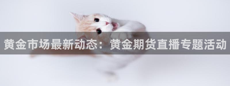极速飞速体育直播吧体育直播：黄金市场最新动态：黄金期货直播专题活动