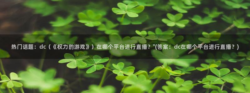 nba在线观看免费观看飞速直播：热门话题：dc（《权力的游戏》）在哪个平台进行直播？\